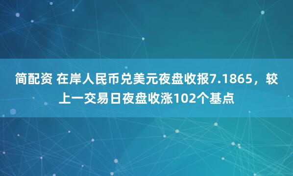 简配资 在岸人民币兑美元夜盘收报7.1865，较上一交易日夜盘收涨102个基点