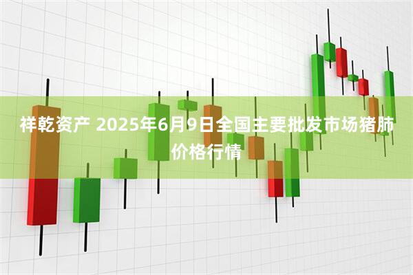 祥乾资产 2025年6月9日全国主要批发市场猪肺价格行情