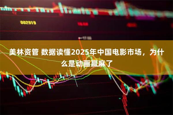 美林资管 数据读懂2025年中国电影市场，为什么是动画赢麻了