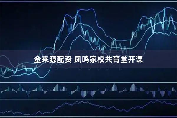 金来源配资 凤鸣家校共育堂开课