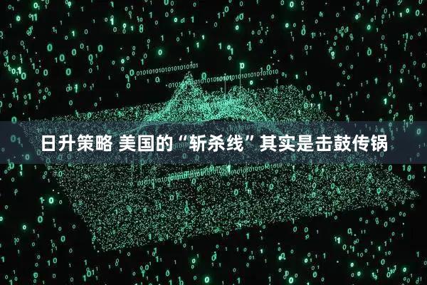 日升策略 美国的“斩杀线”其实是击鼓传锅