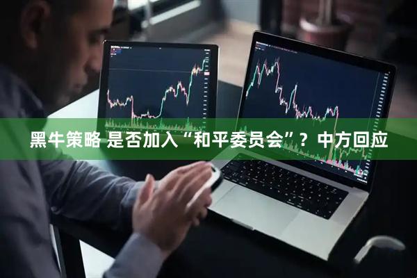 黑牛策略 是否加入“和平委员会”？中方回应