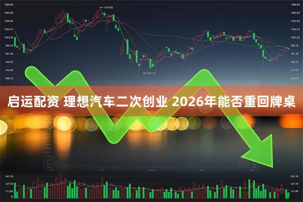 启运配资 理想汽车二次创业 2026年能否重回牌桌