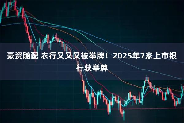 豪资随配 农行又又又被举牌!2025年7家上市银行获举牌