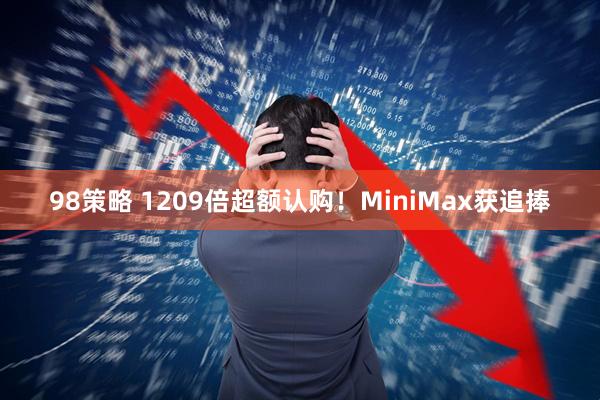 98策略 1209倍超额认购!MiniMax获追捧