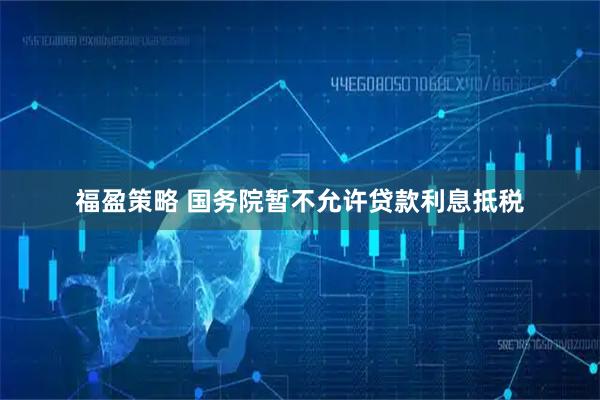 福盈策略 国务院暂不允许贷款利息抵税