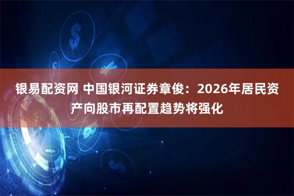 银易配资网 中国银河证券章俊:2026年居民资产向股市再配置趋势将强化