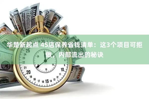 华楚新起点 4S店保养省钱清单：这3个项目可拒做，内部流出的秘诀